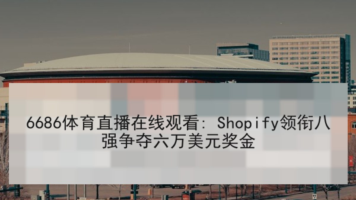 6686体育直播在线观看: Shopify领衔八强争夺六万美元奖金