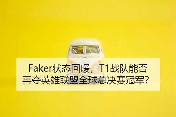 Faker状态回暖，T1战队能否再夺英雄联盟全球总决赛冠军？