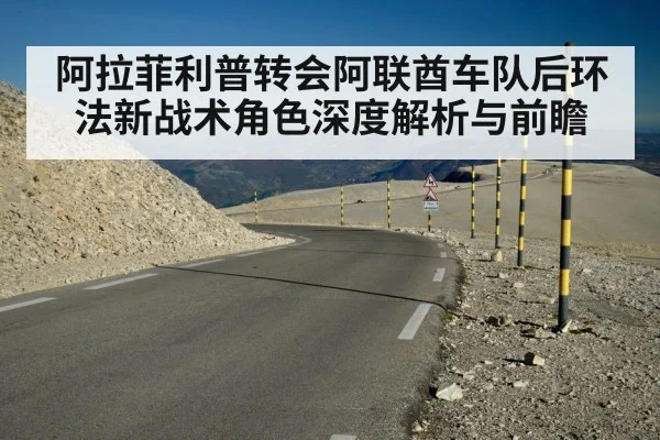 阿拉菲利普转会阿联酋车队后环法新战术角色深度解析与前瞻