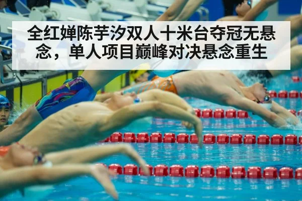 全红婵陈芋汐双人十米台夺冠无悬念，单人项目巅峰对决悬念重生