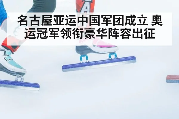 名古屋亚运中国军团成立 奥运冠军领衔豪华阵容出征