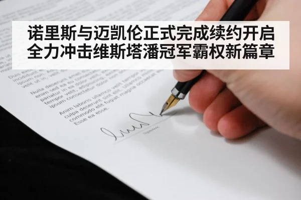 诺里斯与迈凯伦正式完成续约开启全力冲击维斯塔潘冠军霸权新篇章