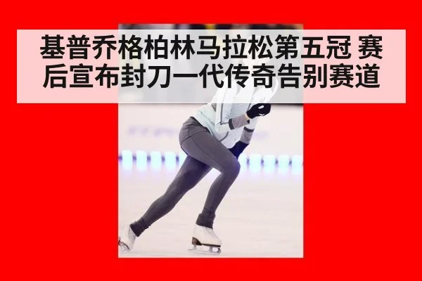 基普乔格柏林马拉松第五冠 赛后宣布封刀一代传奇告别赛道