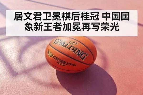 居文君卫冕棋后桂冠 中国国象新王者加冕再写荣光